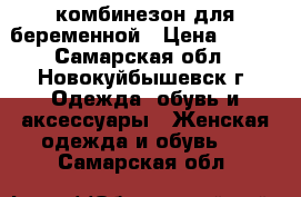 комбинезон для беременной › Цена ­ 700 - Самарская обл., Новокуйбышевск г. Одежда, обувь и аксессуары » Женская одежда и обувь   . Самарская обл.